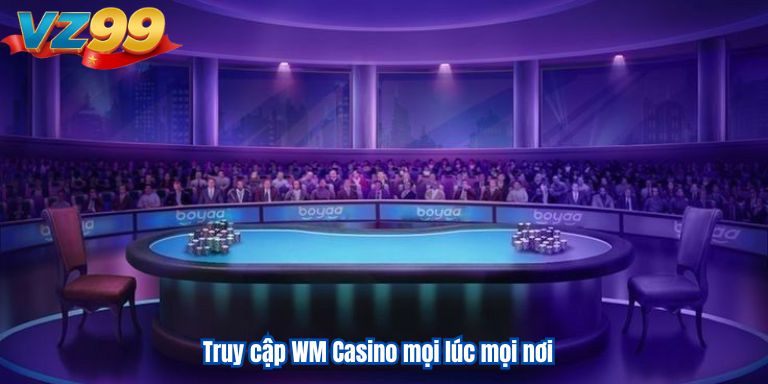 WM Casino VZ99 – Sảnh Cược Sòng Bài Đổi Thưởng Đa Dạng 3 Truy cập WM Casino mọi lúc mọi nơi