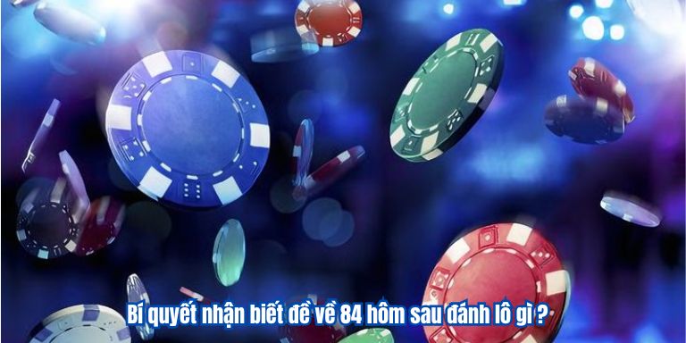 Đề về 84 hôm sau đánh lô gì nhận thưởng lớn 2 Bí quyết nhận biết đề về 84 hôm sau đánh lô gì ?