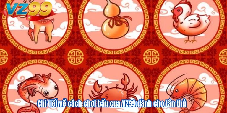 Bầu Cua VZ99 – Hướng Dẫn Chơi Cực Dễ, Trúng Lớn Mỗi Ngày 3 Chi tiết về cách chơi bầu cua VZ99 dành cho tân thủ