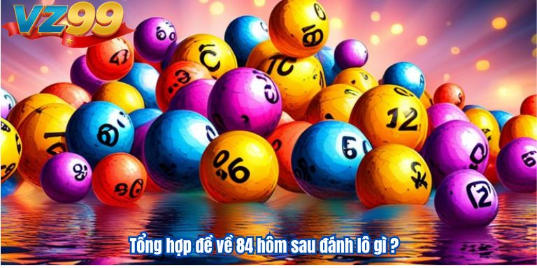 Đề về 84 hôm sau đánh lô gì nhận thưởng lớn 3 Tổng hợp đề về 84 hôm sau đánh lô gì ?